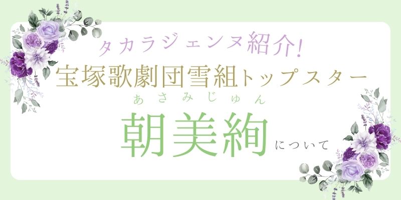 【タカラジェンヌ紹介】宝塚歌劇団雪組トップスター朝美絢さんについて