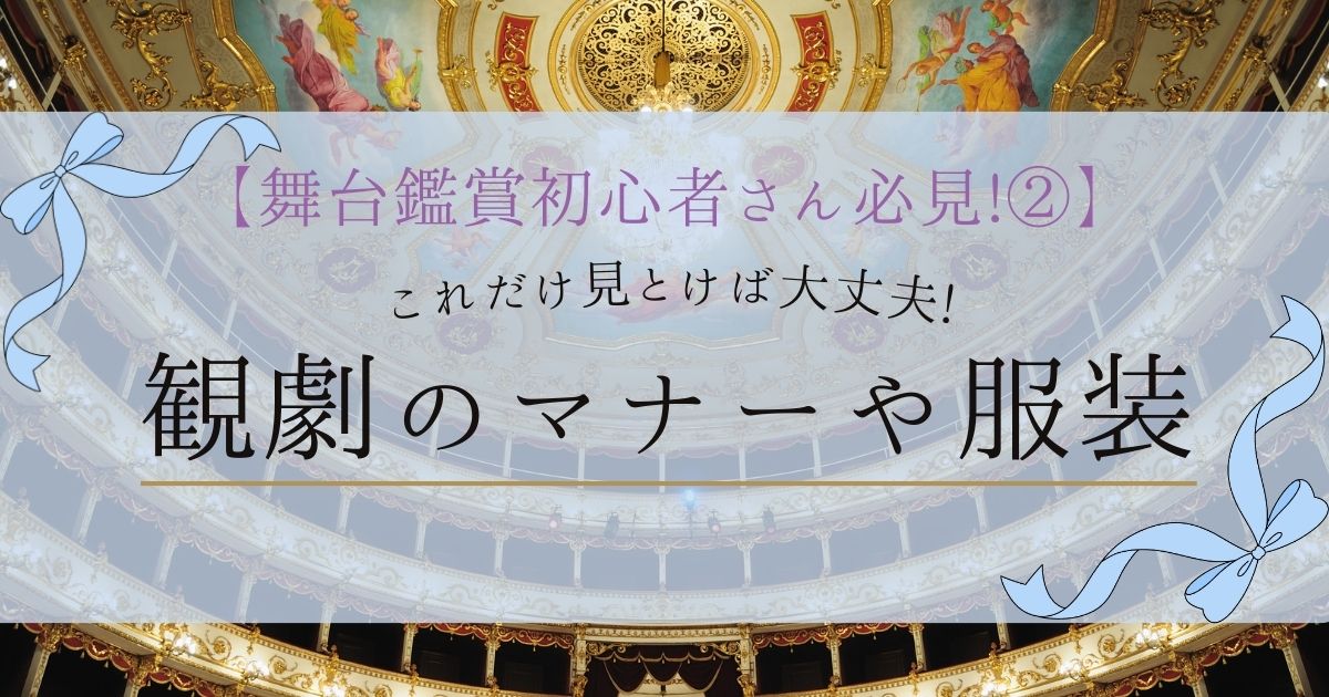 【舞台鑑賞初心者さん必見②】これだけ見ておけば大丈夫!舞台鑑賞のマナーや服装について