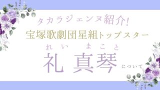 【タカラジェンヌ紹介】宝塚歌劇団星組トップスター礼真琴さんについて